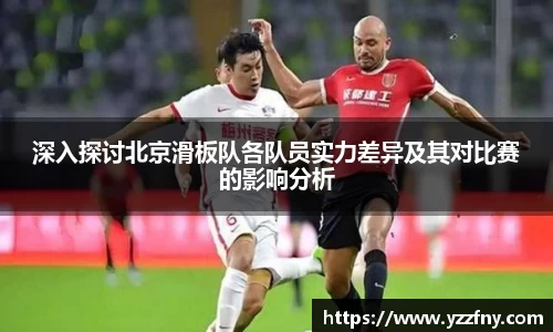 深入探讨北京滑板队各队员实力差异及其对比赛的影响分析