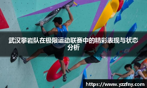 武汉攀岩队在极限运动联赛中的精彩表现与状态分析