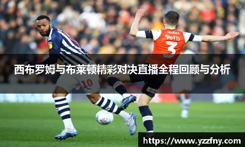 球盟会西布罗姆与布莱顿精彩对决直播全程回顾与分析
