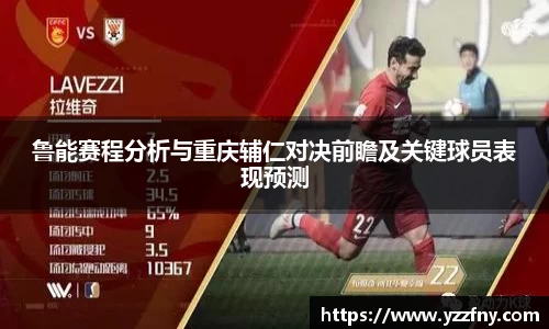 鲁能赛程分析与重庆辅仁对决前瞻及关键球员表现预测