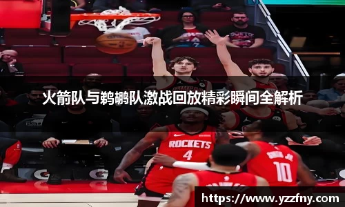 火箭队与鹈鹕队激战回放精彩瞬间全解析