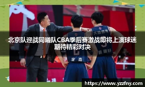 球盟会北京队迎战同曦队CBA季后赛激战即将上演球迷期待精彩对决
